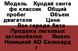  › Модель ­ Хундай санта фе классик › Общий пробег ­ 92 000 › Объем двигателя ­ 2 › Цена ­ 650 000 - Все города Авто » Продажа легковых автомобилей   . Ямало-Ненецкий АО,Салехард г.